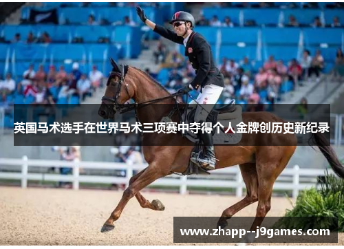 英国马术选手在世界马术三项赛中夺得个人金牌创历史新纪录 英国马术选手在世界马术三项赛中夺得个人金牌创历史新纪录