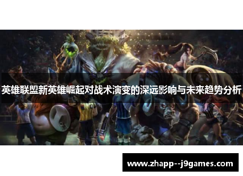 英雄联盟新英雄崛起对战术演变的深远影响与未来趋势分析