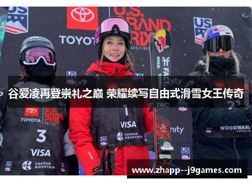 谷爱凌再登崇礼之巅 荣耀续写自由式滑雪女王传奇
