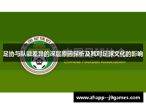 足协与队徽差异的深层原因探析及其对足球文化的影响