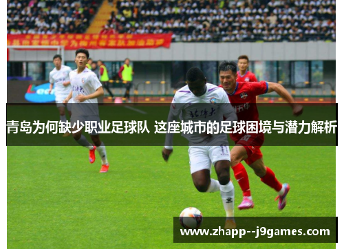 青岛为何缺少职业足球队 这座城市的足球困境与潜力解析