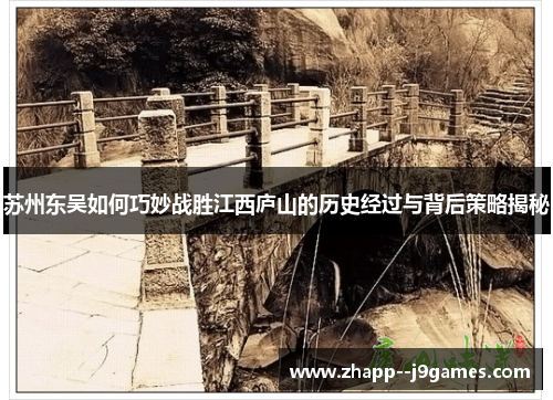 苏州东吴如何巧妙战胜江西庐山的历史经过与背后策略揭秘