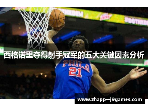 西格诺里夺得射手冠军的五大关键因素分析 西格诺里夺得射手冠军的五大关键因素分析