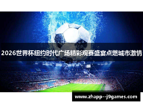 2026世界杯纽约时代广场精彩观赛盛宴点燃城市激情 2026世界杯纽约时代广场精彩观赛盛宴点燃城市激情