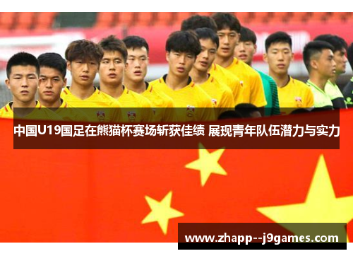 中国U19国足在熊猫杯赛场斩获佳绩 展现青年队伍潜力与实力 中国U19国足在熊猫杯赛场斩获佳绩 展现青年队伍潜力与实力