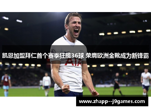 凯恩加盟拜仁首个赛季狂揽36球 荣膺欧洲金靴成为新锋霸 凯恩加盟拜仁首个赛季狂揽36球 荣膺欧洲金靴成为新锋霸