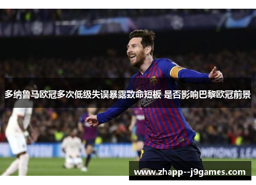 多纳鲁马欧冠多次低级失误暴露致命短板 是否影响巴黎欧冠前景 多纳鲁马欧冠多次低级失误暴露致命短板 是否影响巴黎欧冠前景