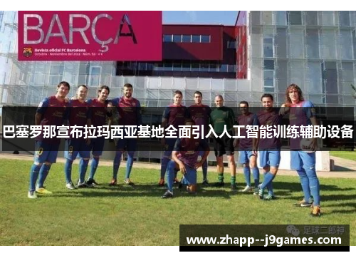 巴塞罗那宣布拉玛西亚基地全面引入人工智能训练辅助设备