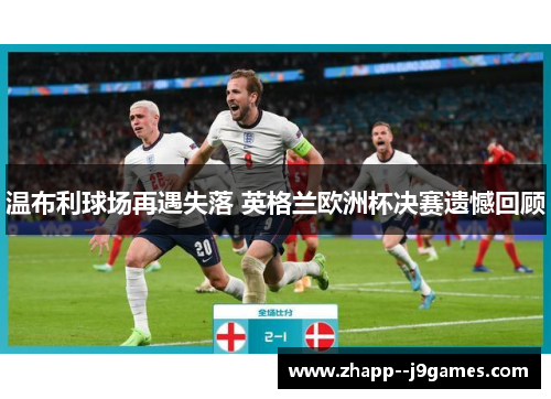 温布利球场再遇失落 英格兰欧洲杯决赛遗憾回顾