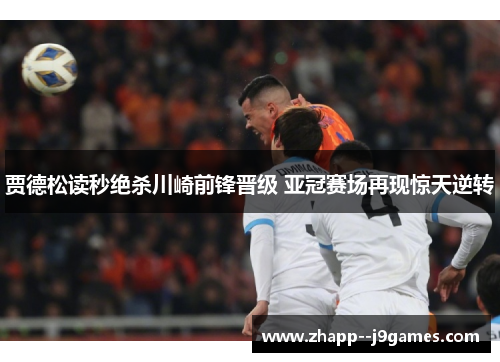 贾德松读秒绝杀川崎前锋晋级 亚冠赛场再现惊天逆转