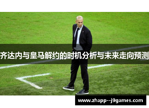 齐达内与皇马解约的时机分析与未来走向预测