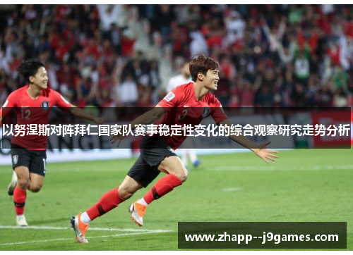 以努涅斯对阵拜仁国家队赛事稳定性变化的综合观察研究走势分析