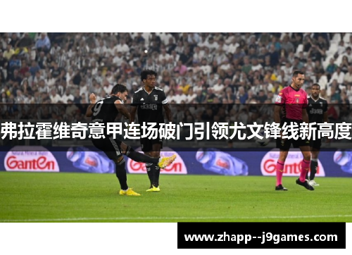 弗拉霍维奇意甲连场破门引领尤文锋线新高度