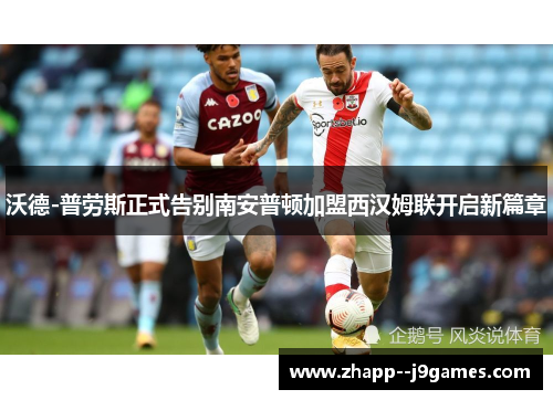 沃德-普劳斯正式告别南安普顿加盟西汉姆联开启新篇章 沃德-普劳斯正式告别南安普顿加盟西汉姆联开启新篇章