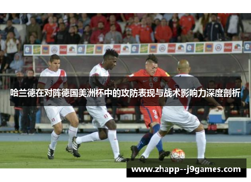 哈兰德在对阵德国美洲杯中的攻防表现与战术影响力深度剖析 哈兰德在对阵德国美洲杯中的攻防表现与战术影响力深度剖析