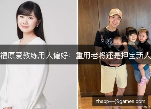 福原爱教练用人偏好:重用老将还是押宝新人 福原爱教练用人偏好:重用老将还是押宝新人