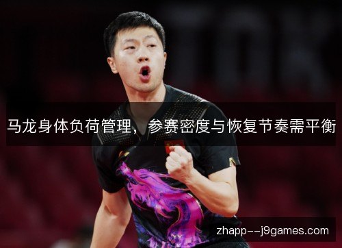 马龙身体负荷管理,参赛密度与恢复节奏需平衡 马龙身体负荷管理,参赛密度与恢复节奏需平衡