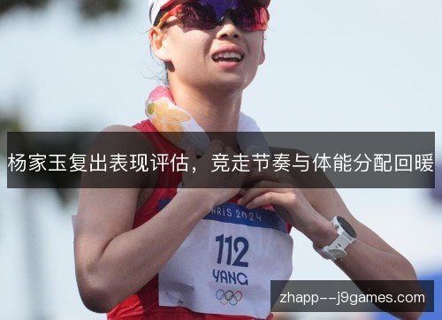 杨家玉复出表现评估，竞走节奏与体能分配回暖